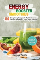 Energy Booster Smoothies: 50 Energizing Recipes to Fight Tiredness, Fatigue and Boost Your Daily Energy 1802221786 Book Cover