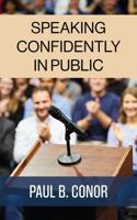 Speaking Confidently in Public: A Practical Guide to Conquering Fear, Building Speaking Skills, and Communicating with Impact 0981493963 Book Cover