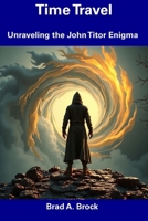 Time Travel: Unraveling the John Titor Enigma B0DZNZRKXD Book Cover