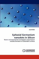 Epitaxial Germanium nanodots in Silicon: Review and experimental investigation of Germanium nanodot formation on Silicon(001) surfaces 3838396774 Book Cover