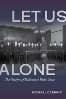 Let Us Alone: The Origins of Baltimore's Police State 0252088883 Book Cover
