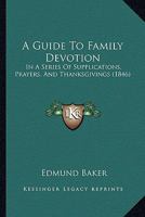 A Guide To Family Devotion: In A Series Of Supplications, Prayers, And Thanksgivings 1120118425 Book Cover