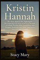 Kristin Hannah: The Heart Behind The Nightingale: The Inspiring Life Story of Kristin Hannah — A Female Novelist Who Turned Pain into Purpose, Resilience into Hope, and Stories into Love and Triumph B0G13W7RRT Book Cover
