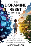 The Dopamine Reset for Kids: A 30-Day Plan to Reduce Screen Addiction, Improve Focus, and Help Kids Rebuild Healthy Habits B0H13WYKZ1 Book Cover