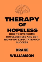 THERAPY OF HOPELESS.: how to overcome Hopelessness and get rid of no expectation of success B0BCDSN2CR Book Cover