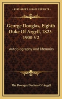 George Douglas, Eighth Duke Of Argyll, 1823-1900 V2: Autobiography And Memoirs 1163310379 Book Cover