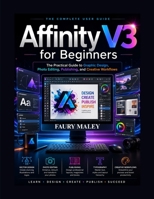 Affinity V3 for Beginners: The Practical Guide to Graphic Design, Photo Editing, Publishing, and Creative Workflows B0H1H4YXWB Book Cover