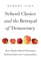 School Choice and the Betrayal of Democracy: How Market-Based Education Reform Fails Our Communities 0271091398 Book Cover