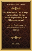 Die Waldstaette Uri, Schwyz, Unterwalden Bis Zur Festen Begrundung Ihrer Eidgenossenschaft: Und Les Origines De La Confederation Suisse (1870) 1168380715 Book Cover