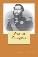 The War in Paraguay: With a historical sketch of the country and its people and notes upon the military engineering of the war 1480265691 Book Cover