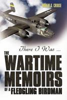 There I Was ...: The Wartime Memoirs of a Fledgling Birdman 1426938454 Book Cover