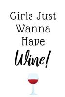 Girls Just Wanna Have Wine: Funny Gifts For Women, Ideal For Bachelorette Parties, Bridal Showers, Birthdays, Wine Tastings... 1074638778 Book Cover
