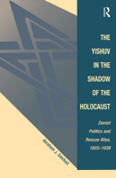 The Yishuv In The Shadow Of The Holocaust: Zionist Politics And Rescue Aliya, 1933-1939 0813336430 Book Cover