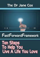 The Dr Jane Cox FastForwardFramework: Ten Steps To Help You Live A Life You Love 1291742433 Book Cover