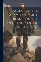 Ascent to the Summit of Mont Blanc, on the 22nd and 23rd of August, 1837 1014266920 Book Cover