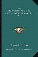 The Holy Spirit And The Superconscious Mind Of God 1425340431 Book Cover