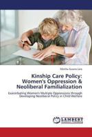 Kinship Care Policy: Women's Oppression & Neoliberal Familialization: Exacerbating Women's Multiple Oppressions through Developing Neoliberal Policy in Child Welfare 3659329487 Book Cover