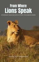From Where Lions Speak : An Ordinary Mans Discovery Of Peace, Fear And Belonging 1971045187 Book Cover