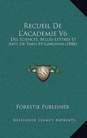 Recueil De L'Academie V6: Des Sciences, Belles-Lettres Et Arts De Tarn-Et-Garonne (1888) 1160449422 Book Cover