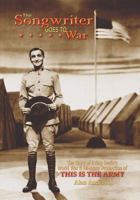 The Songwriter Goes to War: The Story of Irving Berlin's World War II All-Army Production of This Is the Army 0879103043 Book Cover