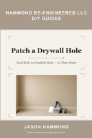 Patch a Drywall Hole: Nail-Hole to Football-Hole — In That Order (Hammond Re-Engineered DIY Guides) B0H3H9YRN3 Book Cover