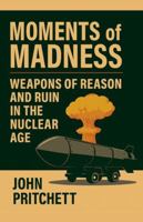 Moments of Madness: Weapons of Reason and Ruin in the Nuclear Age B0G5H81LWD Book Cover