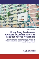 Hong Kong Cantonese-Speakers’ Attitudes Towards Tabooed Words Nowadays: Words considered to be inauspicious, profane or offensive are uttered by some Hong Kong people in the 21st century. Why? 6200316910 Book Cover