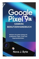 GOOGLE PIXEL 9a KAMERA BENUTZERHANDBUCH: Meistern Sie jeden Schlag mit praktischen Tipps, Tricks und Experten Techniken (German Edition) B0GKVPT3L7 Book Cover