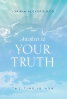 Awaken To Your Truth: The Time Is Now 1525554697 Book Cover