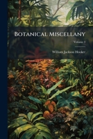 Botanical Miscellany: Containing Figures and Descriptions of Such Plants as Recommend Themselves by Their Novelty, Rarity, or History, or by the Uses to Which They Are Applied in the Arts, in Medicine 1142047121 Book Cover