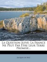 La Question Juive: La France Ne Peut Par Être Leur Terre Promise... 1271929015 Book Cover