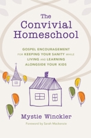 The Convivial Homeschool: Gospel Encouragement for Keeping Your Sanity While Living and Learning Alongside Your Kids 1737451700 Book Cover