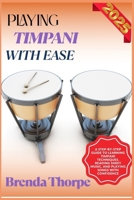 PLAYING TIMPANI WITH EASE: A Step-By-Step Guide To Learning Timpani Techniques, Reading Sheet Music, And Playing Songs With Confidence B0F6M4RDMG Book Cover