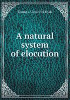 A Natural System of Elocution and Oratory - Founded on an Analysis of Human Constitution - Considered in Its Three-Fold Nature-Mental, Physiological and Expressional - Illustrated 1445585987 Book Cover