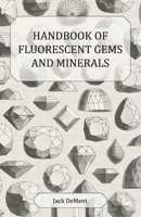 Handbook of Fluorescent Gems and Minerals - An Exposition and Catalog of the Fluorescent and Phosphorescent Gems and Minerals, Including the Use of UL 1447415779 Book Cover