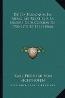De Lex Frisionum En Memoires Relatifs A La Guerre De Succesion De 1706-1709 Et 1711 (1866) 1168469635 Book Cover