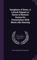 Daughters Of Dawn: A Lyrical Pageant Or Series Of Historic Scenes For Presentation With Music And Dancing 1787372154 Book Cover