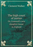 The High Court of Justice Or, Cromwell's New Slaughter House in England 5518876025 Book Cover