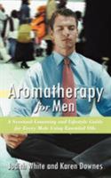 Aromatherapy for Men: A Scentual Grooming and Lifestyle Guide for Every Male Using Essential Oils 1452502056 Book Cover