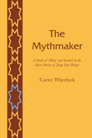 The Mythmaker: A Study of Motif and Symbol in the Short Stories of Jorge Luis Borges 0292700164 Book Cover