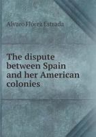 The Dispute Between Spain and Her American Colonies 5518835965 Book Cover