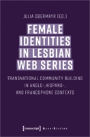 Female Identities in Lesbian Web Series: Transnational Community Building in Anglo-, Hispano-, and Francophone Contexts 3837652912 Book Cover