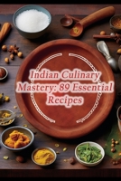 Indian Culinary Mastery: 89 Essential Recipes B0CK44DN39 Book Cover