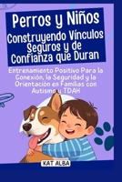 Perros y niños: construyendo vínculos seguros y de confianza que duran: Entrenamiento positivo para la conexión, la seguridad y la orientación en familias con autismo y TDAH B0FSXCJRT1 Book Cover