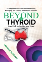 Beyond the Thyroid: Your Path to Healing and Hope: A Comprehensive Guide for Healing, Diet, and Lifestyle for Hypothyroidism, Hyperthyroidism, and Other Thyroid Disorders B0FN3BDKXY Book Cover