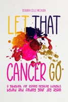 Let That Cancer Go: A Guidebook for Leaving Negative Thoughts Behind and Finding Your Joy Again 1639370803 Book Cover