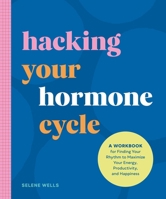 Hacking Your Hormone Cycle: A Workbook for Finding Your Rhythm to Maximize Your Energy, Productivity, and Happiness 1965636209 Book Cover