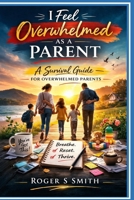I Feel Overwhelmed as a Parent: A Survival Guide for Overwhelmed Parents B0GQMTBKG5 Book Cover