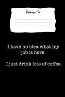 I Have No Idea What My Job Is Here. I Just Drink Lots Of Coffee: Snarky , Bitchy and Smartass Notebook 1724078585 Book Cover