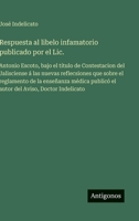 Respuesta al libelo infamatorio publicado por el Lic.: Antonio Escoto, bajo el título de Contestacion del Jalisciense á las nuevas reflecsiones que ... Aviso, Doctor Indelicato (Spanish Edition) 3563841659 Book Cover